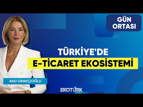 Türkiye'de E-Ticaret Ekosistemi | Barış Çakır | Ahu Orakçıoğlu | Gün Ortası