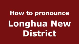 How to pronounce Longhua New District