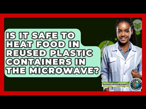 Is It Safe To Heat Food In Reused Plastic Containers In The Microwave? - Earth Science Answers