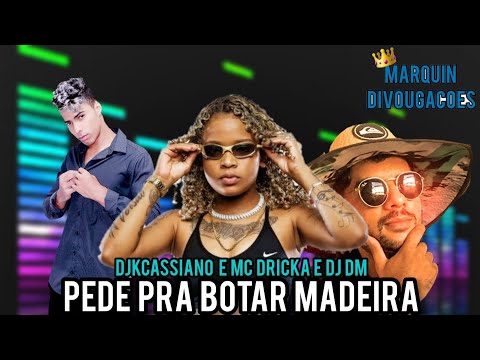 PEDE PRA BOTAR MADEIRA | DJKCASSIANO E MC DRICKA E DJ DM
