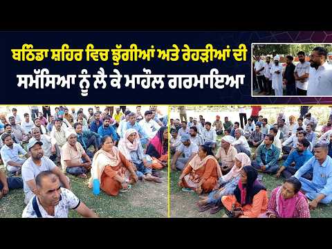 ਝੁੱਗੀਆਂ ਅਤੇ ਰੇਹੜੀਆਂ ਦੀ ਸਮੱਸਿਆ ਨੂੰ ਲੈ ਕੇ ਮਾਹੌਲ ਗਰਮਾਇਆ