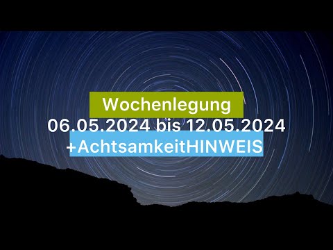 Wochenlegung vom 06.05.2024 bis 12.05.2024 | +AchtsamkeitsHINWEIS | Was Du wissen musst: ☀️