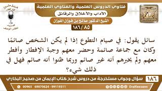 صورة [85 /186] سائل يقول: في صيام التطوع إذا لم يكن الشخص صائما وكان مع جماعة ... | الشيخ صالح الفوزان