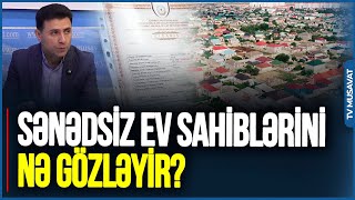 Qanunsuz və sənədsiz və evlərlə bağlı NƏLƏR GÖZLƏNİLİR?