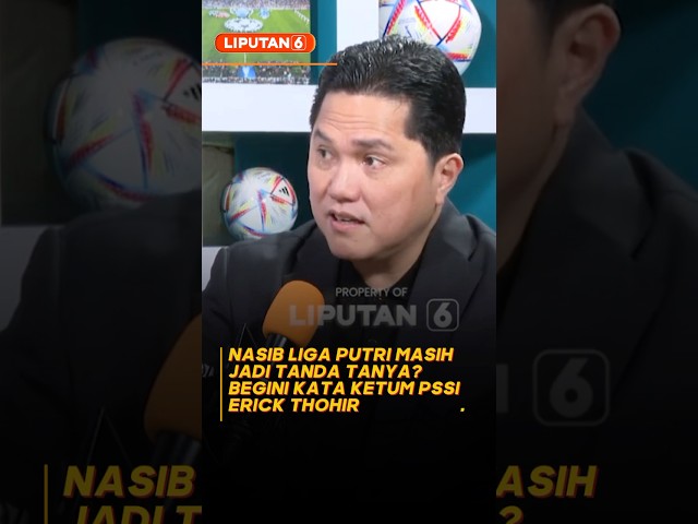Nasib Liga Putri Masih Jadi Tanda Tanya? Begini Kata Erick Thohir