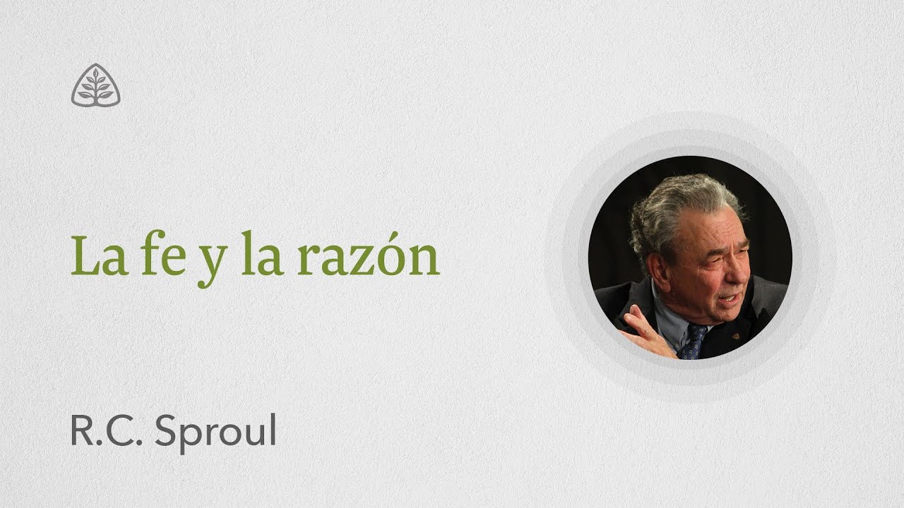 La fe y la razón: Renovando Tu Mente con R.C. Sproul