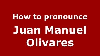 How to pronounce Juan Manuel Olivares