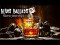 Relaxing Whiskey Blues Music 💎  Slow Blues & Rock Ballads & The Best of Emotional Blues