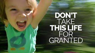 Don&#39;t Take Anything In Your Life For Granted - A Must Watch Motivational Video