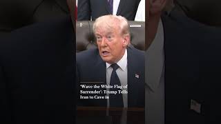 ‘Wave the White Flag of Surrender’ Trump Tells Iran to Cave in