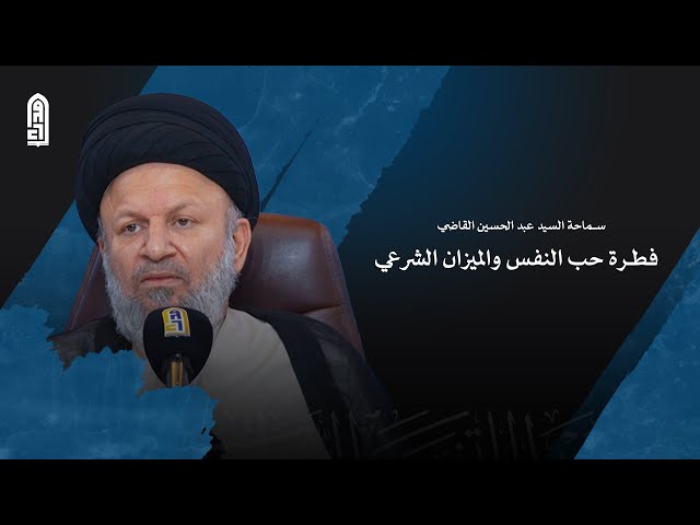 فطرة حب النفس والميزان الشرعي | سماحة السيد عبد الحسين القاضي