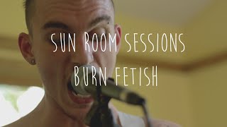 Burn Fetish// Sun Room Session