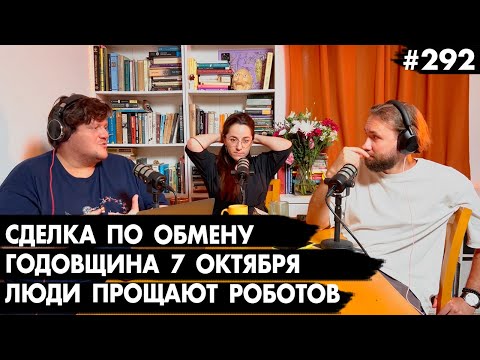 #292 Сделка по обмену заложников, Годовщина 7 октября, Люди прощают роботов - Че там у евреев?
