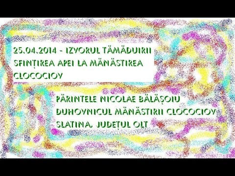 20140425 NICOLAE BALASOIU - SFINTIREA APEI LA MANASTIREA CLOCOCIOV - IZVORUL TAMADUIRII