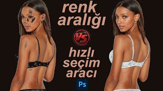 Color Range ile arka planı yok etmek .Renk aralığı ve hızlı seçim aracı karşılaştırması.