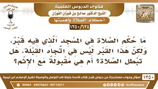 [624 /1350] ما حكم الصلاة في المسجد الذي فيه قبر ليس في اتجاه القبلة؟ الشيخ صالح الفوزان