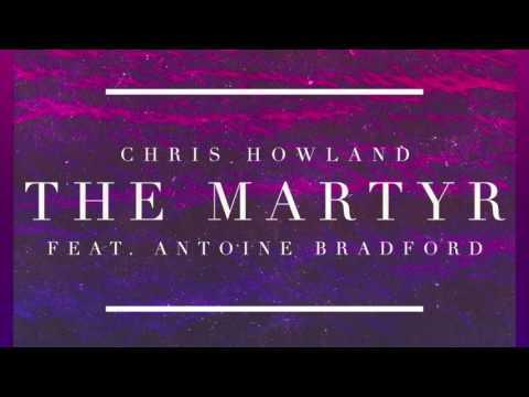 Chris Howland - The Martyr (feat. Antoine Bradford)