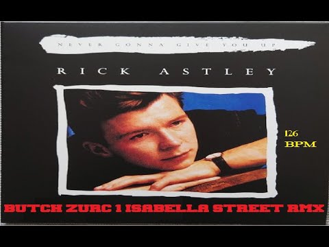 NEVER GONNA GIVE YOU UP - RICK ASTLEY (BUTCH ZURC 1 ISABELLA STREET RMX) - 126.00 BPM
