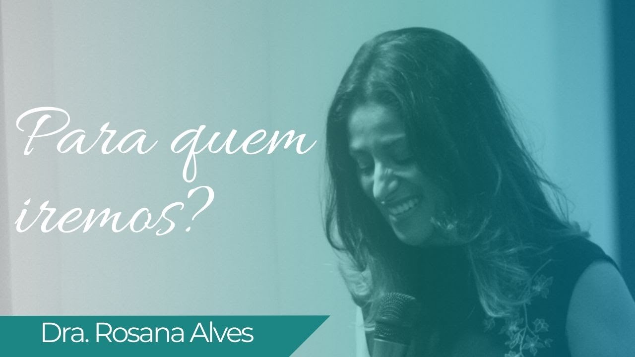 Dra. Rosana Alves - Para quem iremos?