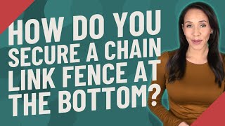 How do you secure a chain link fence at the bottom?