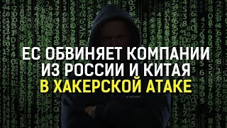 ЕС ОБВИНЯЕТ КОМПАНИИ ИЗ РОССИИ И КИТАЯ В ХАКЕРСКОЙ АТАКЕ