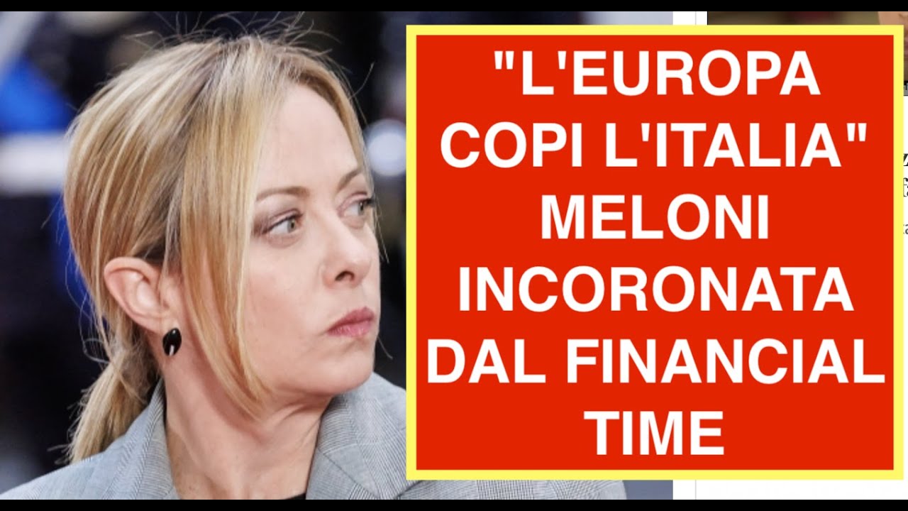 "L'EUROPA COPI L'ITALIA" MELONI INCORONATA DAL FINANCIAL TIME