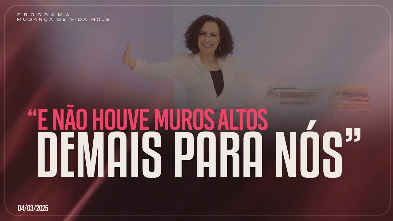 “E não houve muros altos demais para nós” | Mudança de Vida Hoje
