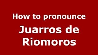 How to pronounce Juarros De Riomoros