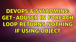 DevOps & SysAdmins: Get-ADUser in foreach loop returns nothing if using object (3 Solutions!!)
