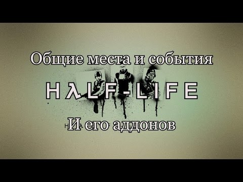 Общие места и события Half Life и его дополнений