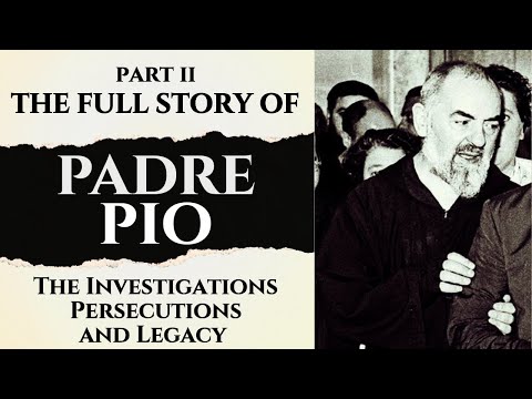 The Extraordinary Life of Padre Pio - The Investigations, Persecutions and Legacy
