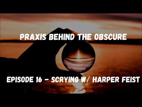 Praxis Behind The Obscure: Episode 16 - Scrying w/ Harper Feist