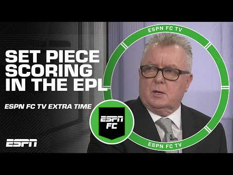 Is it disappointing the EPL is becoming who can score from the most set pieces? | ESPN FC Extra Time