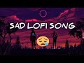 SAD LOFI SONG SLOWED REVERB Bollywood Songs Hindi Songs Most Emotional Songs