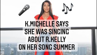 K.MICHELLE Says SHE was singing to R.KELLY On her song SUMMER . He had a girl named Summer.