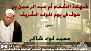 الدكتور- محمد فؤاد شاكر (شهادة الشَّفاء أم عبد الرحمن بن عوف فى يوم المولد الشريف)