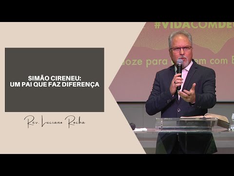 SIMÃO CIRENEU: UM PAI QUE FAZ DIFERENÇA - Rev. Luciano Rocha