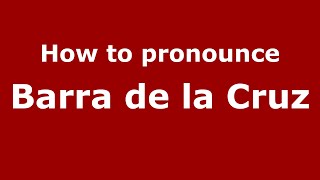 How to pronounce Barra De La Cruz