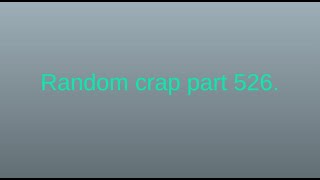 Random crap part 526.