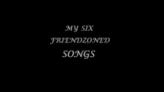 SIX FRIENDZONE PAIN SONGS