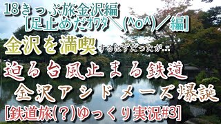 [鉄道旅ゆっくり実況(？)#3] 18きっぷ旅金沢編[足止めだｵﾜﾀ＼(^o^)／編] 金沢を満喫！するはずだった…迫る台風止まる鉄道 金沢アシドメーズ爆誕！