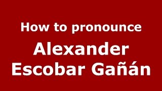 How to pronounce Alexander Escobar Gañán