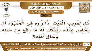 [2396 -3022] هل لقريب الميت إذا زاره في المقبرة أن يجلس عنده ويتكلم بحال أهل الميت من بعده؟ image