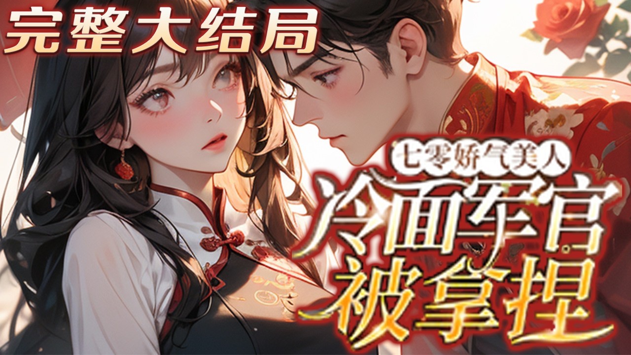 【完结】💕《七零娇气美人，冷面军官被拿捏》会做预知梦的继姐一直很羡慕那个被男人宠在手心的继妹?