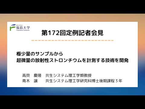 【福島大学】第172回定例記者会見「極少量のサンプルから超微量の放射性ストロンチウムを計測する技術を開発」
