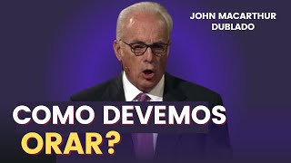 APRENDA COMO ORAR CORRETAMENTE | JOHN MACARTHUR DUBLADO