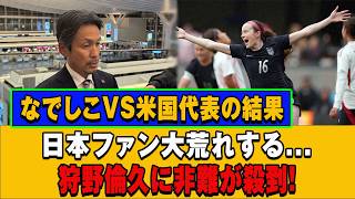 なでしこジャパン対アメリカ代表！衝撃の結末にファン激怒…狩野倫久監督への批判が止まらない