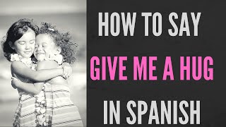 How Do You Say Give Me A Hug In Spanish