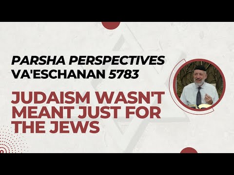 Parsha Perspectives For Today (Va'eschanan, 5783) - Judaism Wasn't Meant Just for the Jews