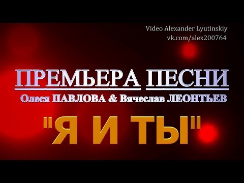 Вячеслав ЛЕОНТЬЕВ & Олеся ПАВЛОВА  - "Я и Ты"